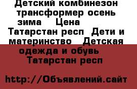 Детский комбинезон трансформер осень зима. › Цена ­ 1 500 - Татарстан респ. Дети и материнство » Детская одежда и обувь   . Татарстан респ.